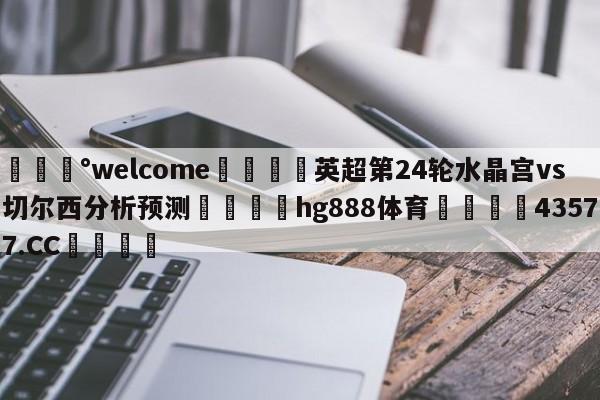 💰welcome🎲英超第24轮水晶宫vs切尔西分析预测🐁hg888体育😜43577.CC🎾