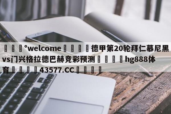 💰welcome🎲德甲第20轮拜仁慕尼黑vs门兴格拉德巴赫竞彩预测🐁hg888体育😜43577.CC🎾