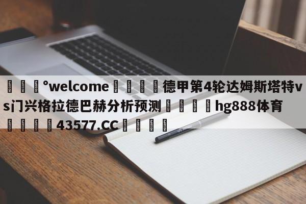 💰welcome🎲德甲第4轮达姆斯塔特vs门兴格拉德巴赫分析预测🐁hg888体育😜43577.CC🎾