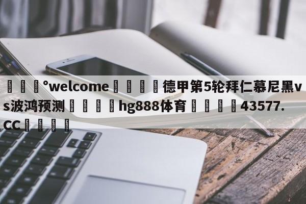 💰welcome🎲德甲第5轮拜仁慕尼黑vs波鸿预测🐁hg888体育😜43577.CC🎾