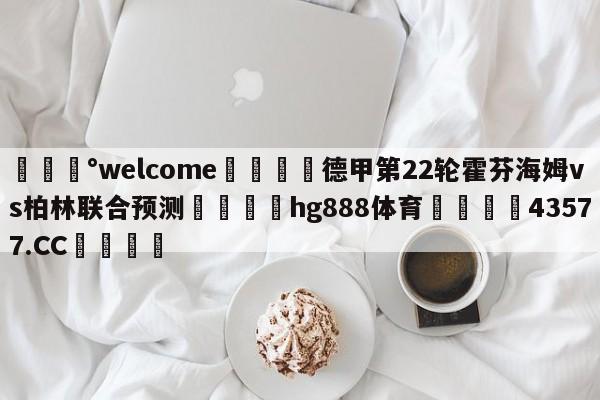 💰welcome🎲德甲第22轮霍芬海姆vs柏林联合预测🐁hg888体育😜43577.CC🎾