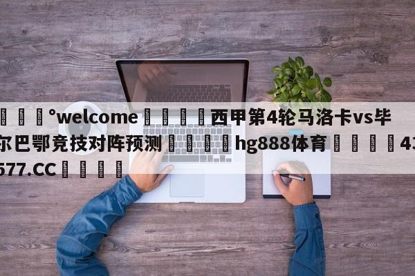 💰welcome🎲西甲第4轮马洛卡vs毕尔巴鄂竞技对阵预测🐁hg888体育😜43577.CC🎾