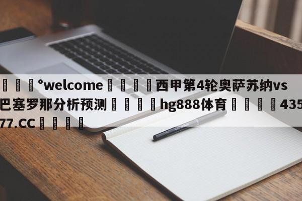 💰welcome🎲西甲第4轮奥萨苏纳vs巴塞罗那分析预测🐁hg888体育😜43577.CC🎾