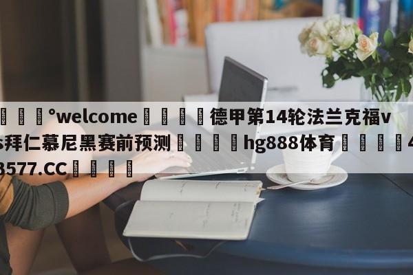 💰welcome🎲德甲第14轮法兰克福vs拜仁慕尼黑赛前预测🐁hg888体育😜43577.CC🎾