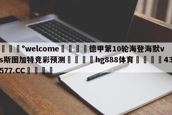 💰welcome🎲德甲第10轮海登海默vs斯图加特竞彩预测🐁hg888体育😜43577.CC🎾