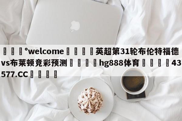 💰welcome🎲英超第31轮布伦特福德vs布莱顿竞彩预测🐁hg888体育😜43577.CC🎾