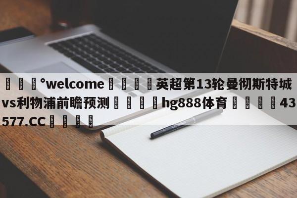 💰welcome🎲英超第13轮曼彻斯特城vs利物浦前瞻预测🐁hg888体育😜43577.CC🎾