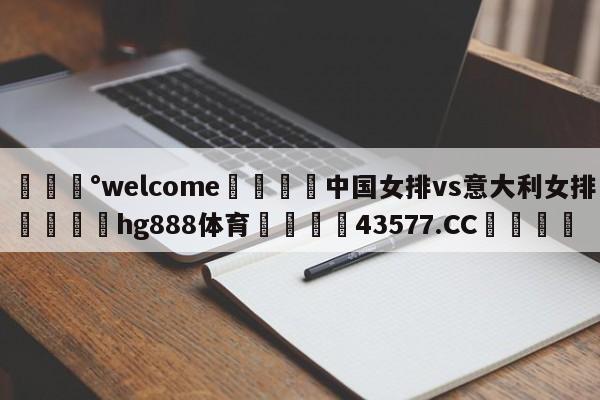 💰welcome🎲中国女排vs意大利女排🐁hg888体育😜43577.CC🎾