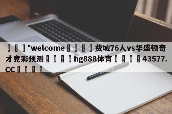 💰welcome🎲费城76人vs华盛顿奇才竞彩预测🐁hg888体育😜43577.CC🎾