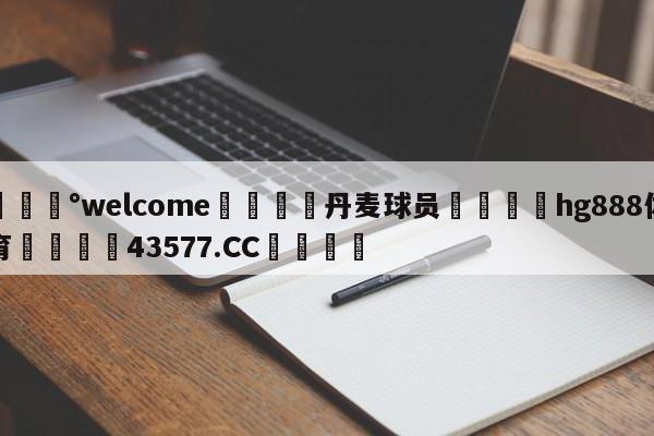 💰welcome🎲丹麦球员🐁hg888体育😜43577.CC🎾