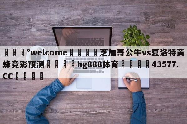 💰welcome🎲芝加哥公牛vs夏洛特黄蜂竞彩预测🐁hg888体育😜43577.CC🎾