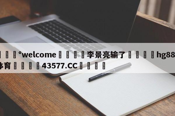 💰welcome🎲李景亮输了🐁hg888体育😜43577.CC🎾