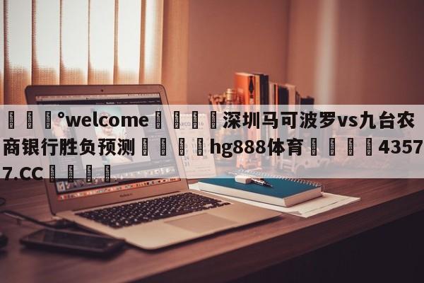 💰welcome🎲深圳马可波罗vs九台农商银行胜负预测🐁hg888体育😜43577.CC🎾