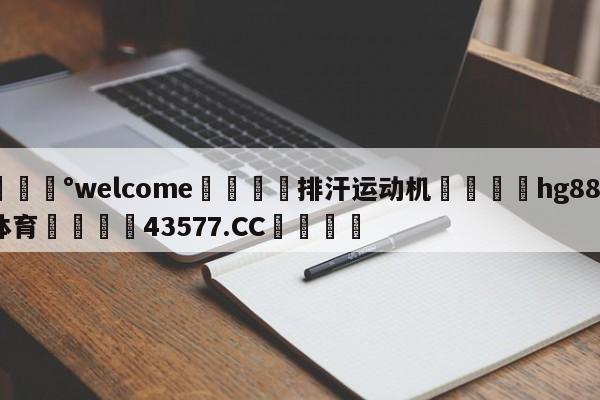 💰welcome🎲排汗运动机🐁hg888体育😜43577.CC🎾