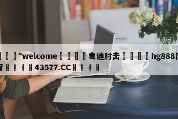💰welcome🎲麦迪肘击🐁hg888体育😜43577.CC🎾