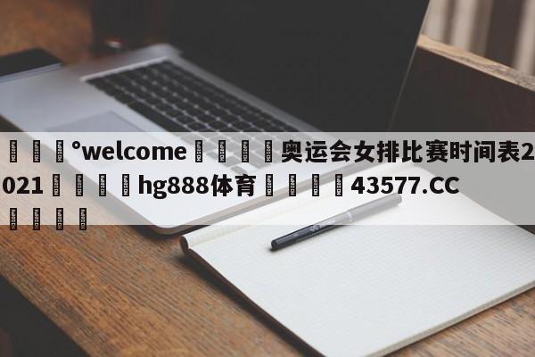 💰welcome🎲奥运会女排比赛时间表2021🐁hg888体育😜43577.CC🎾
