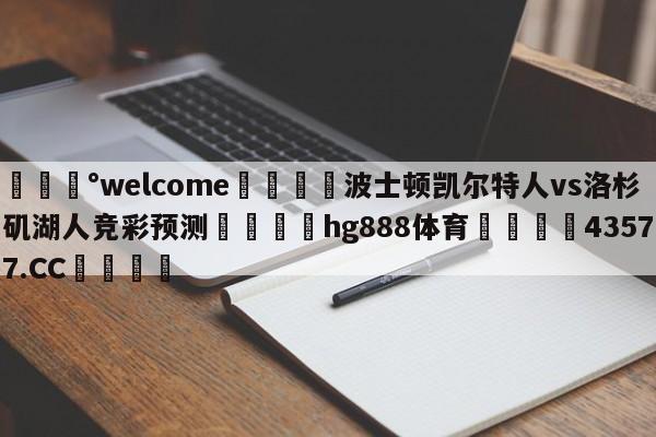 💰welcome🎲波士顿凯尔特人vs洛杉矶湖人竞彩预测🐁hg888体育😜43577.CC🎾