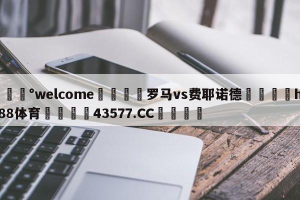 💰welcome🎲罗马vs费耶诺德🐁hg888体育😜43577.CC🎾