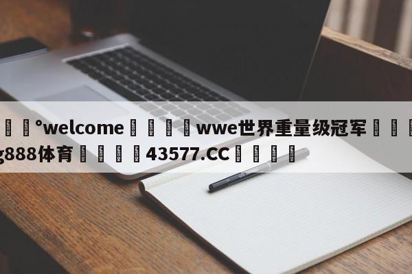 💰welcome🎲wwe世界重量级冠军🐁hg888体育😜43577.CC🎾